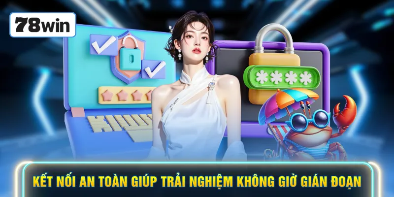 Kết nối an toàn giúp trải nghiệm không giờ gián đoạn