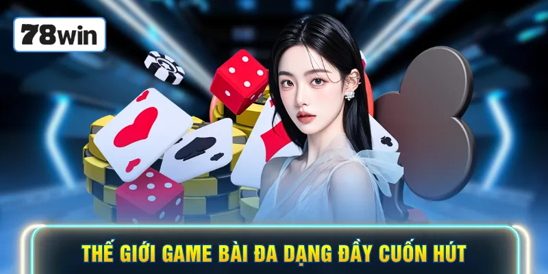 Thế giới game bài đa dạng đầy cuốn hút